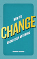 How to Change Absolutely Anything